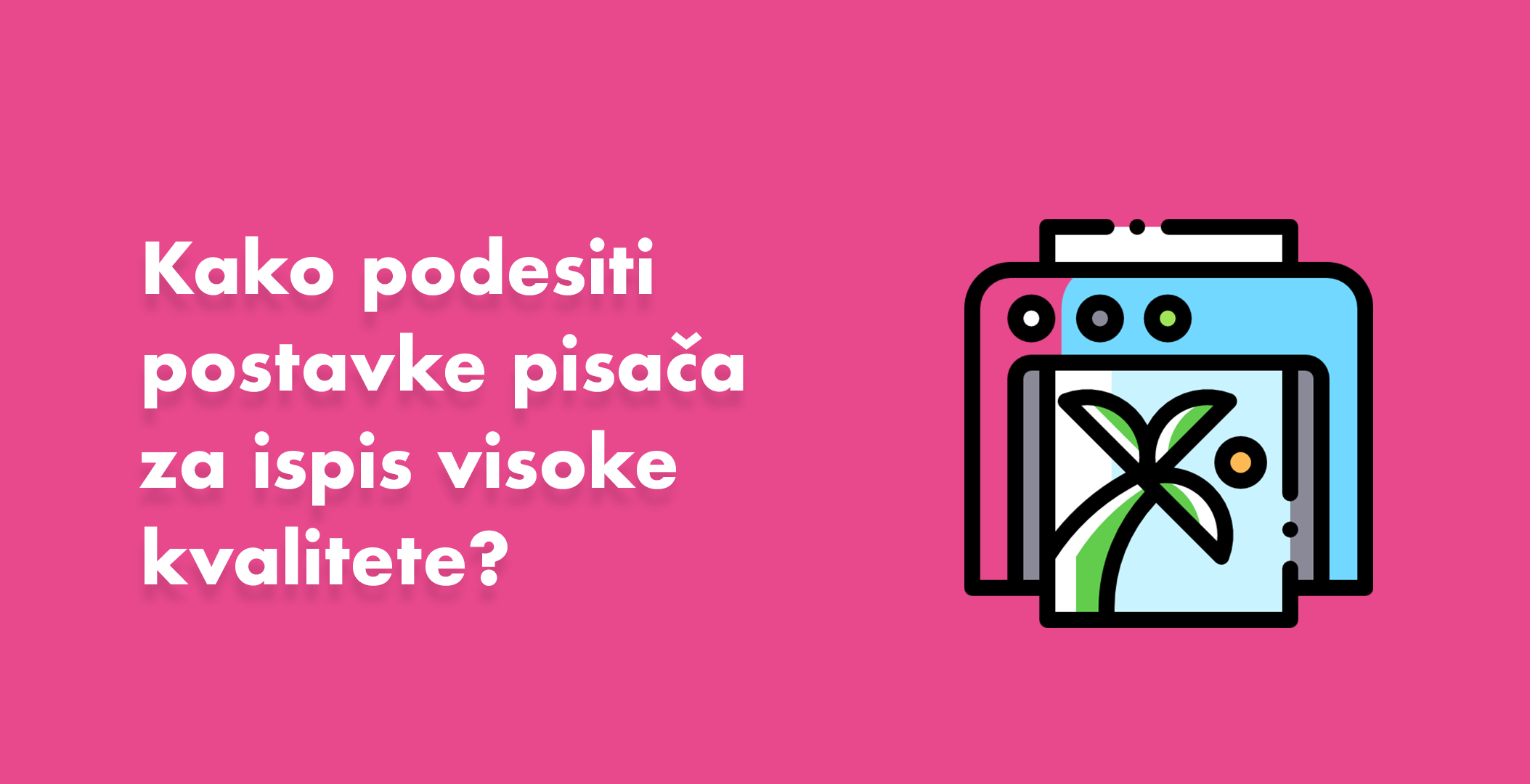 Kako podesiti postavke pisača za ispis visoke kvalitete?